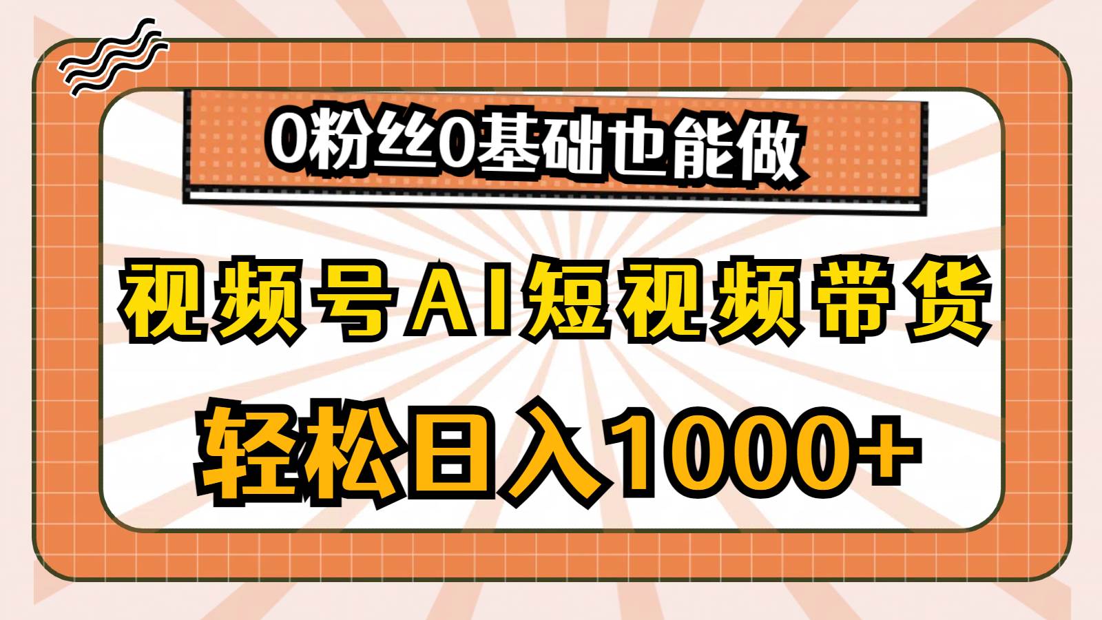 视频号AI短视频带货，轻松日入1000+，0粉丝0基础也能做-zsff