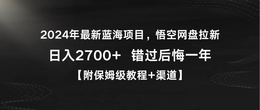 2024年最新蓝海项目，悟空网盘拉新，日入2700+错过后悔一年【附保姆级教…-zsff