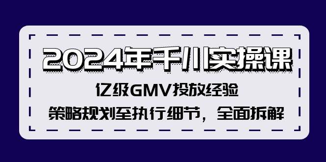 2024年千川实操课，亿级GMV投放经验，策略规划至执行细节，全面拆解-zsff