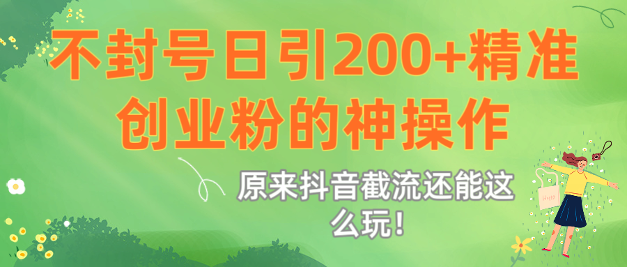 原来抖音截流还能这么玩！不封号日引200+精准创业粉的神操作-zsff