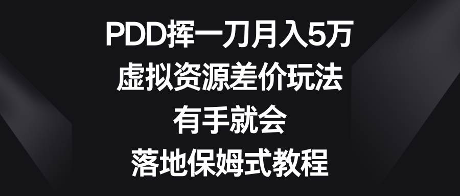 PDD挥一刀月入5万，虚拟资源差价玩法，有手就会，落地保姆式教程-zsff