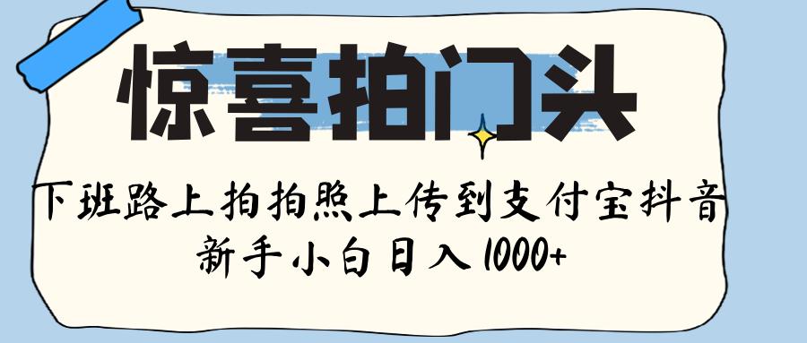 惊喜拍门头 ， 下班路上拍拍照片， 上 传 到 支付宝和抖音新手日入 1000+-zsff