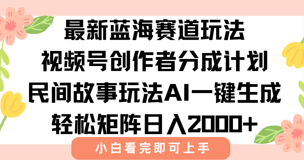最新蓝海赛道玩法视频号创作者分成民间故事玩法，AI一键生成爆款视频，轻松日入2000+-zsff
