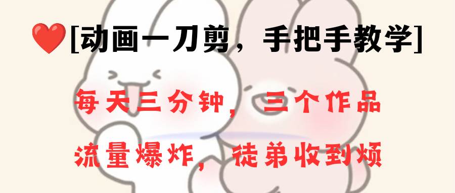 动画一刀剪项目，一分钟一条原创，流量爆炸，一个月收徒28个，小白轻松上手-zsff