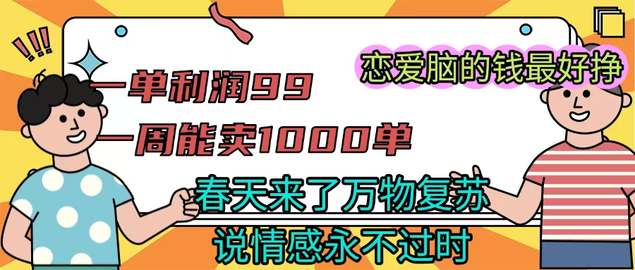 《一单利润99 一周能出1000单，春天来了，万物复苏，恋爱脑的钱最好赚》-zsff