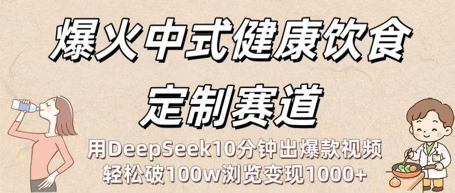 爆火中式健康饮食定制赛道：用DeepSeek10分钟出爆款视频，轻松破100w浏览变现1000+-zsff