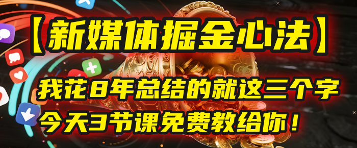 我花8年总结的【新媒体掘金心法】，就这三个字，今天3节课免费教给你！-zsff