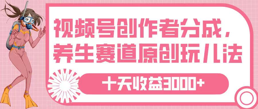 视频号创作者分成，养生赛道原创玩儿法，十条收益 3000➕-zsff