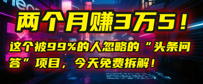“头条问答”项目，今天免费拆解！两个月赚3万5！这个被99%的人忽略的-zsff