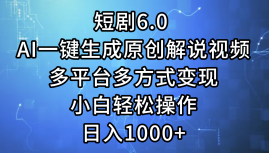 一键生成原创解说视频I，短剧6.0 AI，小白轻松操作，日入1000+，多平台多方式变现-zsff