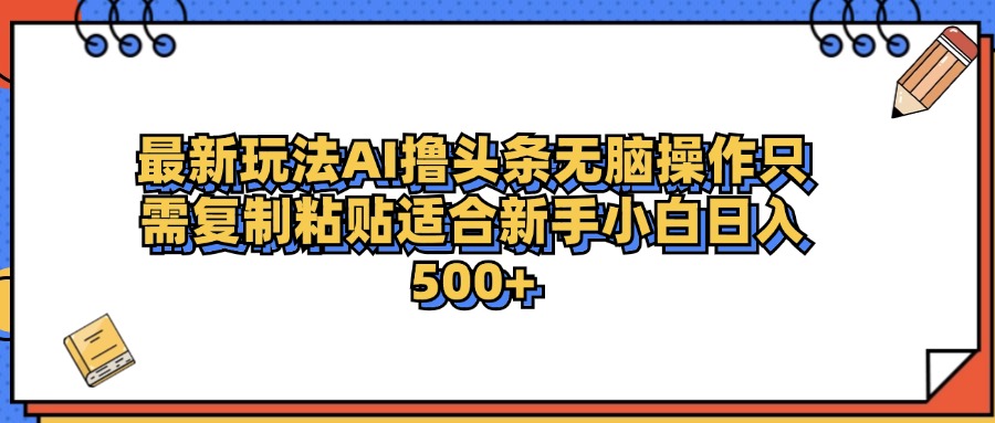 最新AI头条撸收益，日入500＋  只需无脑粘贴复制-zsff