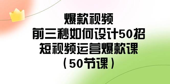 爆款视频-前三秒如何设计50招：短视频运营爆款课（50节课）-zsff