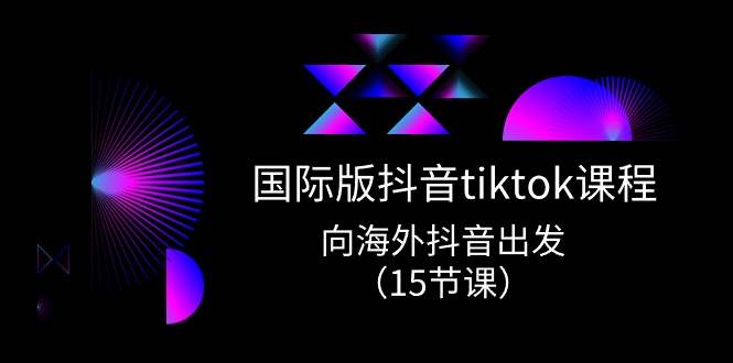 国际版 抖音tiktok实战课程，向海外抖音出发（15节课）-zsff