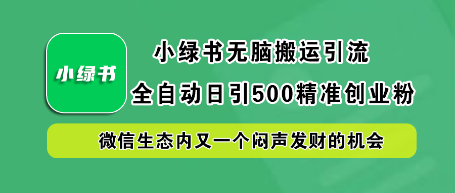 小绿书小白无脑搬运引流，全自动日引500精准创业粉，微信生态内又一个闷声发财的机会-zsff