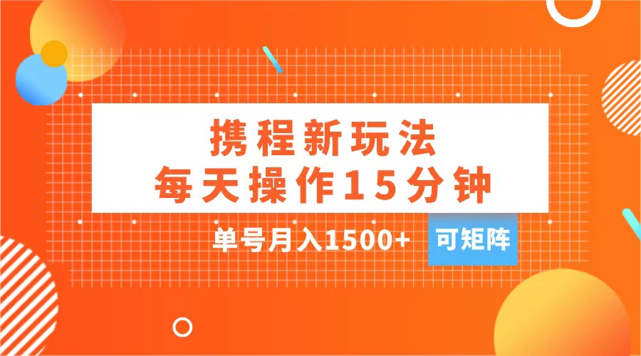 玩赚携程APP，每天简单操作15分钟，单号月入1500+，可矩阵-zsff