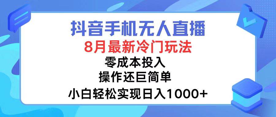 抖音手机无人直播，8月全新冷门玩法，小白轻松实现日入1000+，操作巨…-zsff