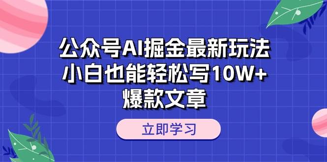 公众号AI掘金最新玩法，小白也能轻松写10W+爆款文章-zsff