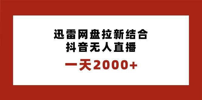 一天2000+迅雷网盘拉新结合抖音无人直播，独创玩法保姆级教学-zsff