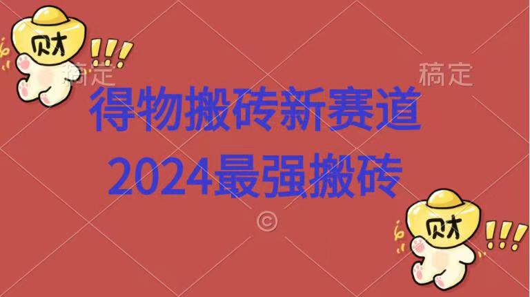得物搬砖新赛道.2024最强搬砖-zsff