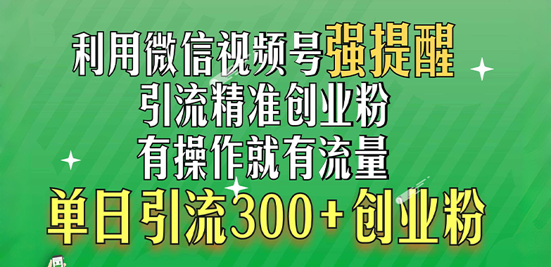 利用微信视频号“强提醒”功能，引流精准创业粉，有操作就有流量，单日引流300+创业粉-zsff