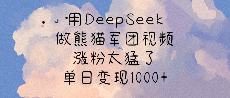 用DeepSeek做熊猫军团视频，涨粉太猛了，单日变现1000+-zsff
