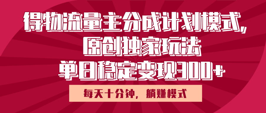 得物流量主原创独家玩法，每天操作十分钟，无脑躺赚，单日稳定变现多张-zsff