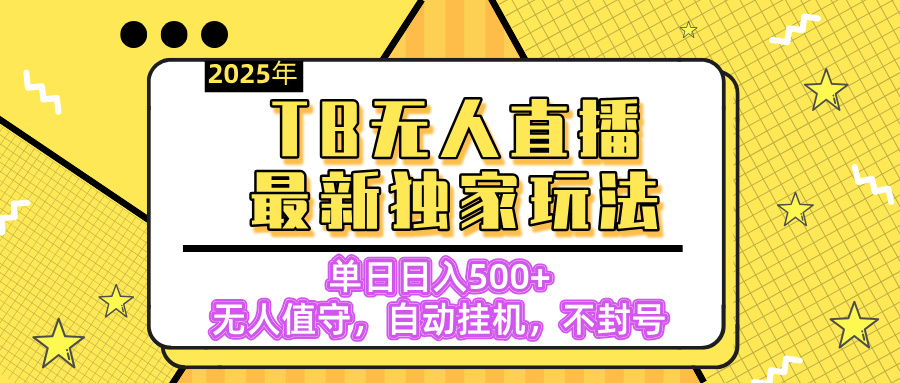 【独家】2025年TB无人直播最新玩法，单日日入500+，无人值守，自动挂机，不封号独家玩法-zsff