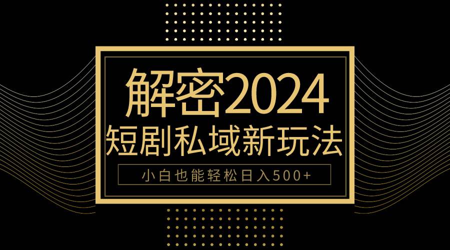 10分钟教会你2024玩转短剧私域变现，小白也能轻松日入500+-zsff