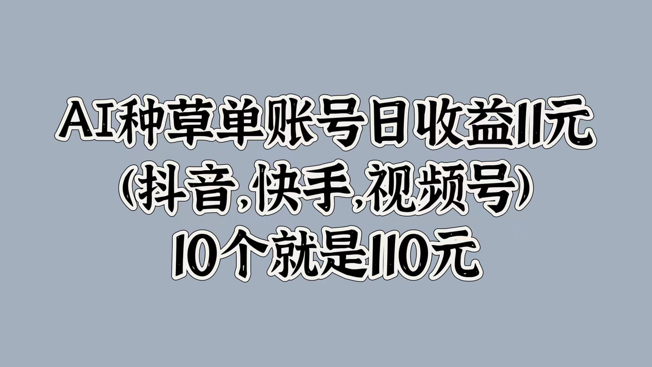 AI种草单账号日收益11元(抖音，快手，视频号)，10个就是110元-zsff