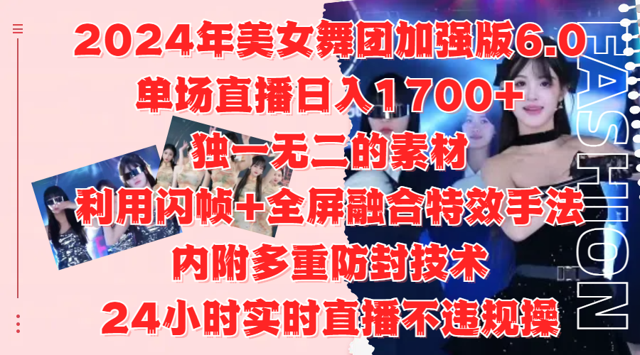 2024年美女舞团加强版6.0，单场直播日入1700+，独一无二的素材，利用闪帧+全屏融合特效手法，内附多重防封技术-zsff