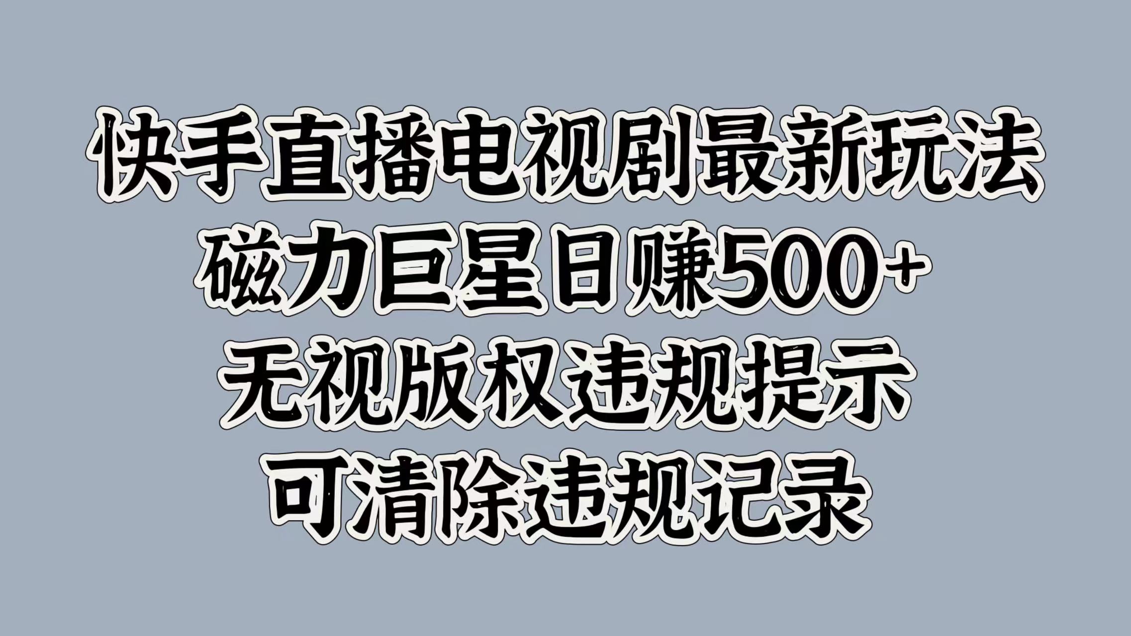 快手直播电视剧最新玩法，磁力巨星日赚500+，无视版权违规提示，可清除违规记录-zsff