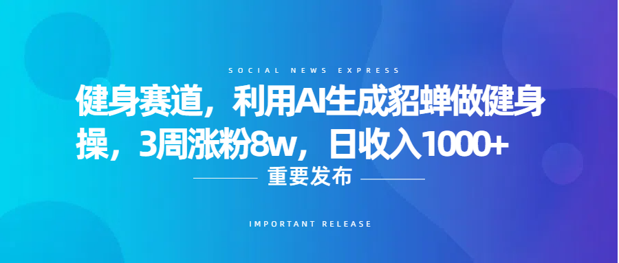 健身赛道，利用AI生成貂蝉做健身操，3周涨粉8w，日收入1000+-zsff