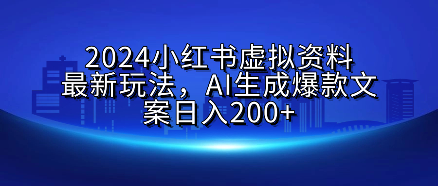 2024小红书虚拟资料最新玩法，AI生成爆款文案日入200+-zsff