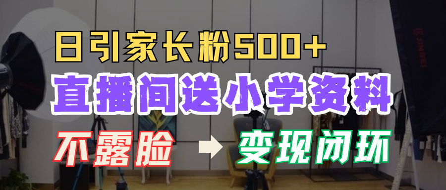 直播间送小学资料，每天引流家长粉500+，变现闭环模式！-zsff