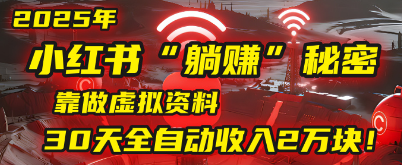 2025小红书虚拟项目，靠做虚拟资料30天全自动收入2万块-zsff