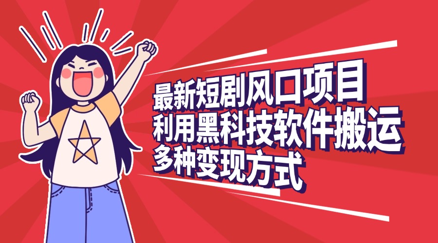 最新短剧风口项目，利用黑科技软件搬运，多种变现方式-zsff