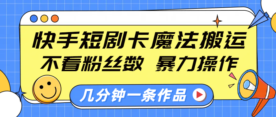 快手短剧卡魔法搬运，不看粉丝数，暴力操作，几分钟一条作品，小白也能快速上手！-zsff