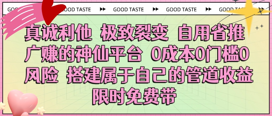 真诚利他 极致裂变 自用省推广赚的神仙平台 0成本0门槛0风险0囤货 时间地点不限 搭建属于自己的管道收益 限时免费带-zsff