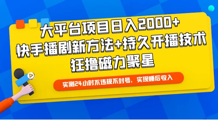 大平台项目日入2000+，快手播剧新方法+持久开播技术，狂撸磁力聚星-zsff