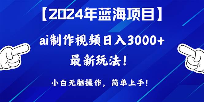 2024年蓝海项目，通过ai制作视频日入3000+，小白无脑操作，简单上手！-zsff