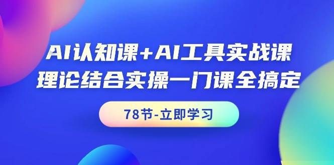 AI认知课+AI工具实战课，理论结合实操一门课全搞定（78节课）-zsff