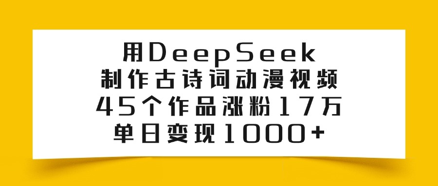 用DeepSeek制作古诗词动漫视频，45个作品涨粉17万，单日变现1000+-zsff