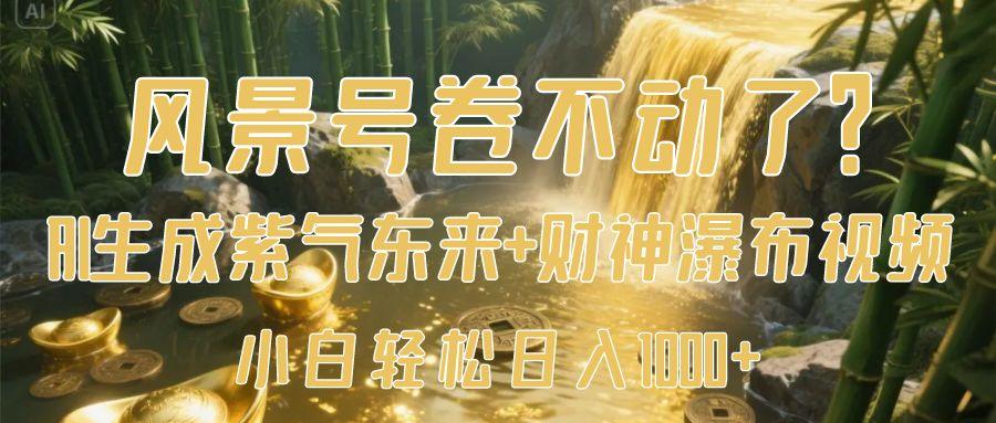 风景号卷不动了？AI一键生成紫气东来+财神瀑布视频，小白轻松日入1000+-zsff