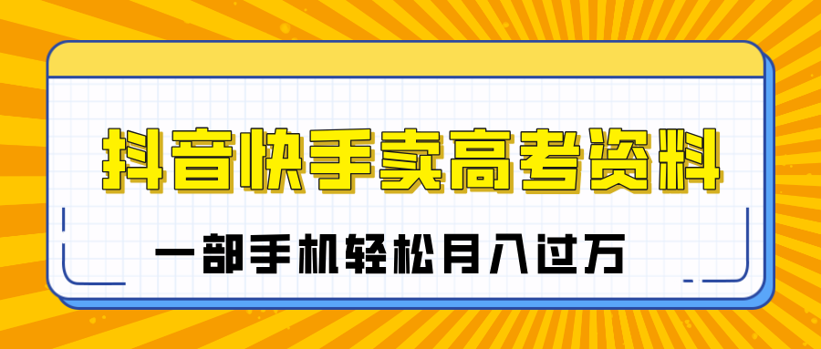 临近高考季，抖音快手卖高考资料，小白可操作一部手机轻松月入过万-zsff