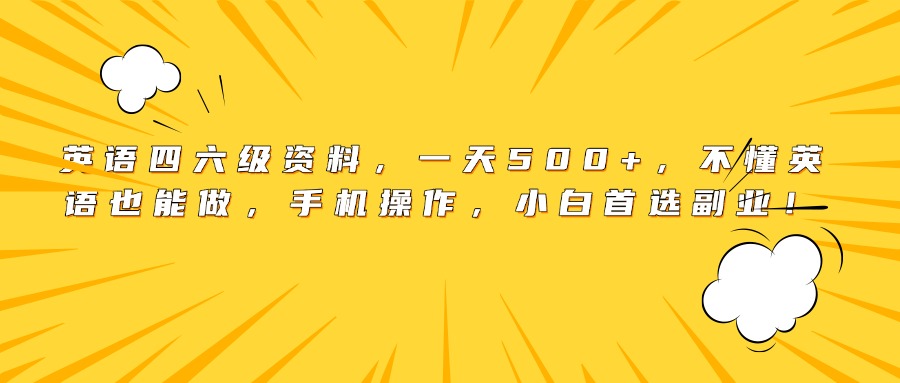 英语四六级资料，一天500+，不懂英语也能做，手机操作，小白首选副业！-zsff
