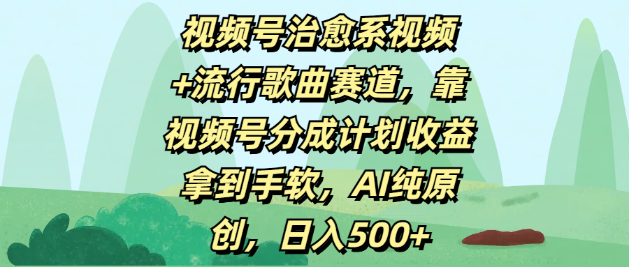 视频号治愈系视频+流行歌曲赛道，靠视频号分成计划收益拿到手软，AI纯原创，日入500+-zsff
