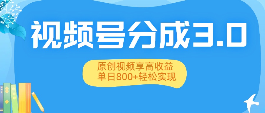 视频号分成3.0升级：原创视频享高收益，单日800+轻松实现-zsff