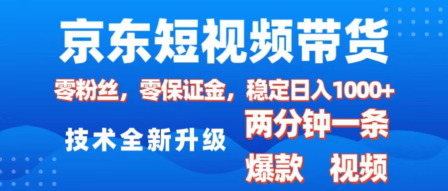 京东短视频带货，2025火爆项目，0粉丝，0保证金，操作简单，2分钟一条原创视频，日入1000+-zsff