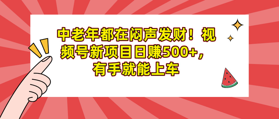 中老年都在闷声发财！视频号新项目日赚500+，有手就能上车-zsff