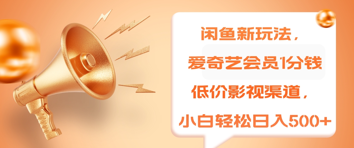 闲鱼新玩法，爱奇艺会员1分钱及各种低价影视渠道，小白轻松日入500+-zsff